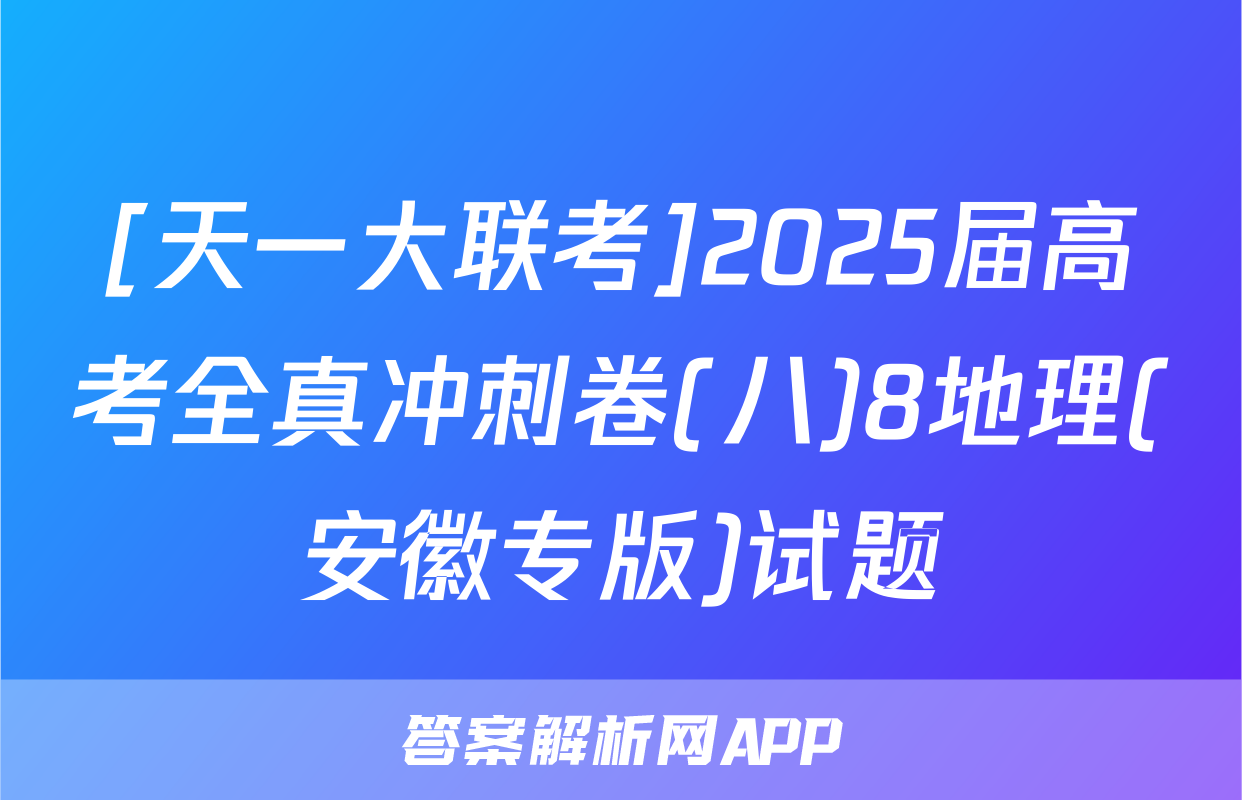 [天一大联考]2025届高考全真冲刺卷(八)8地理(安徽专版)试题