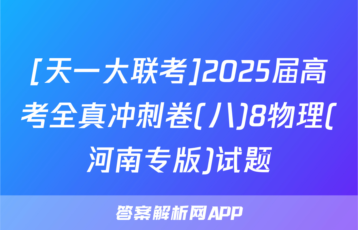 [天一大联考]2025届高考全真冲刺卷(八)8物理(河南专版)试题