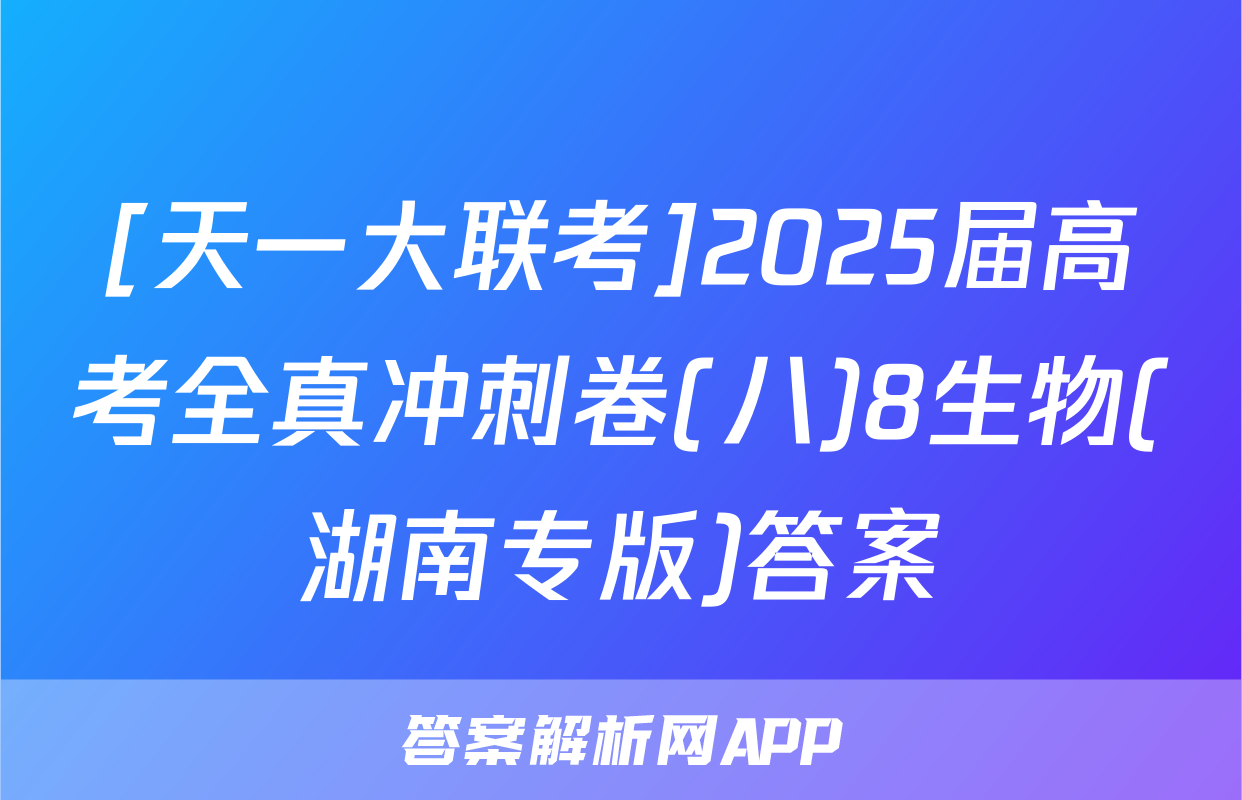 [天一大联考]2025届高考全真冲刺卷(八)8生物(湖南专版)答案