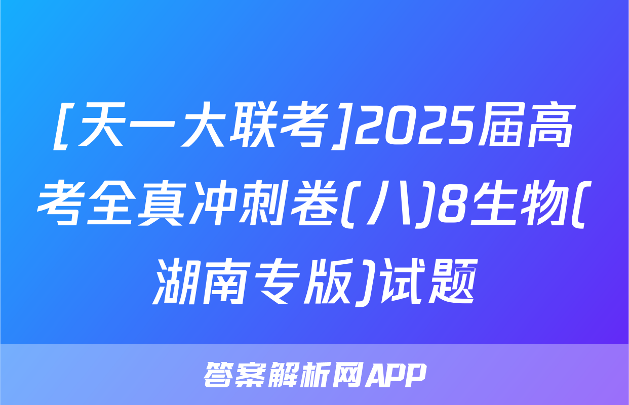 [天一大联考]2025届高考全真冲刺卷(八)8生物(湖南专版)试题