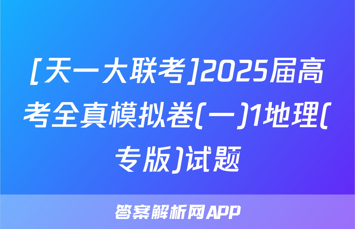 [天一大联考]2025届高考全真模拟卷(一)1地理(专版)试题