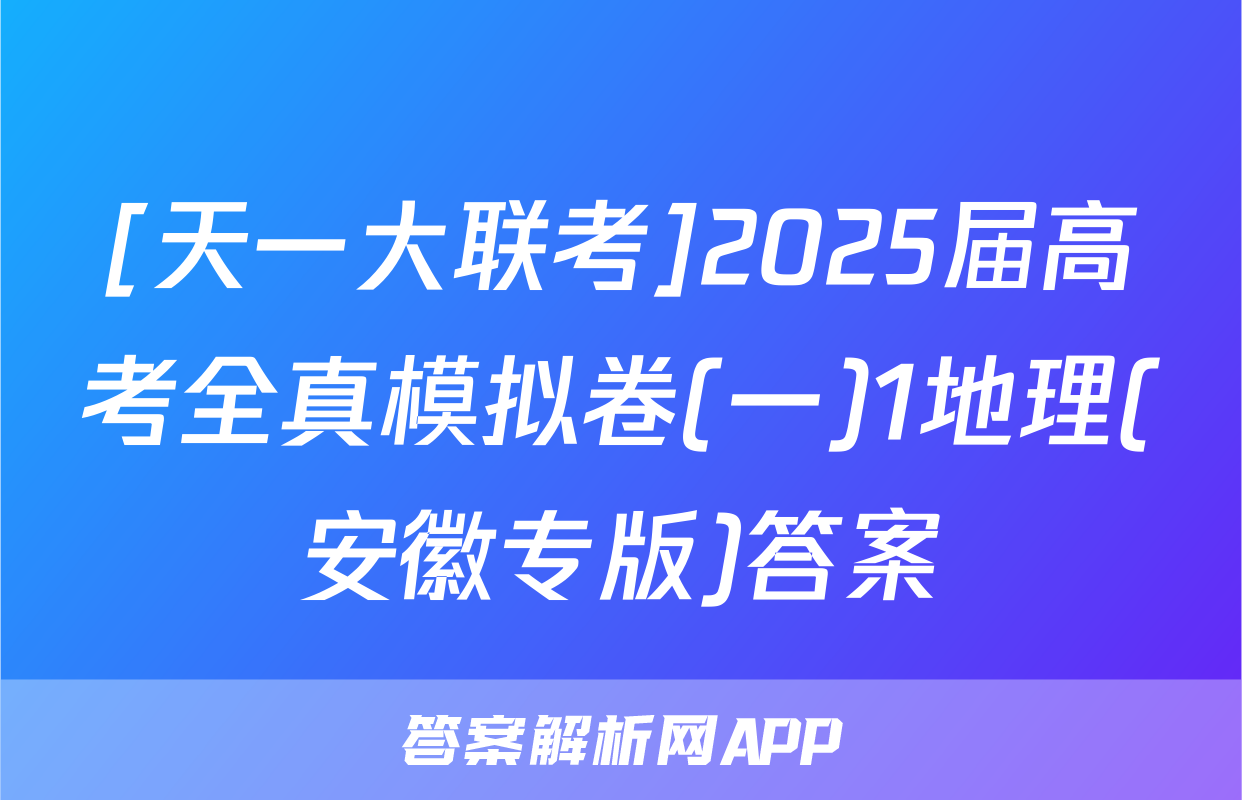 [天一大联考]2025届高考全真模拟卷(一)1地理(安徽专版)答案