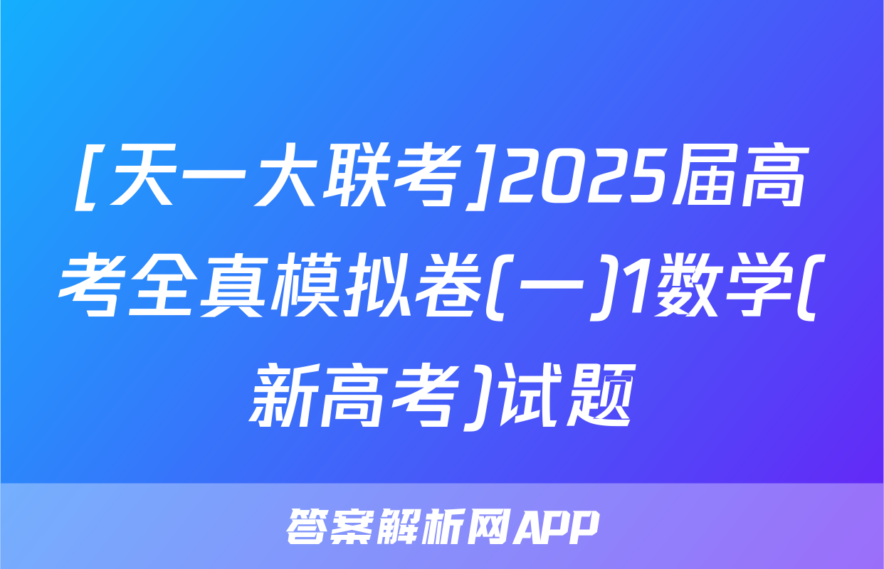 [天一大联考]2025届高考全真模拟卷(一)1数学(新高考)试题