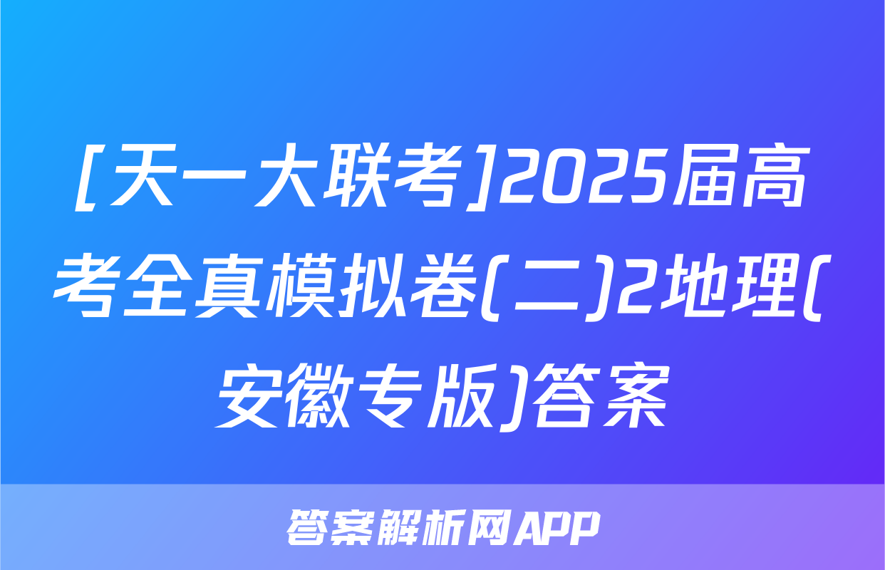 [天一大联考]2025届高考全真模拟卷(二)2地理(安徽专版)答案