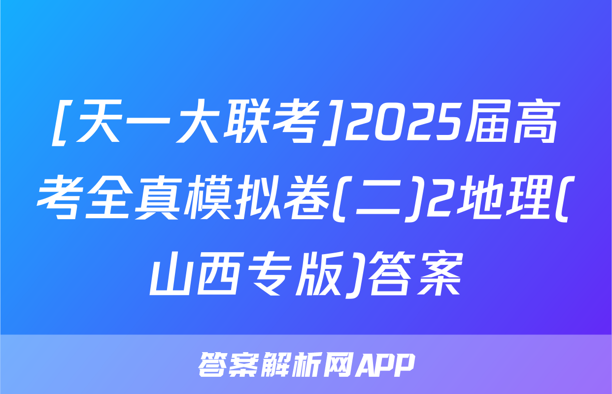 [天一大联考]2025届高考全真模拟卷(二)2地理(山西专版)答案