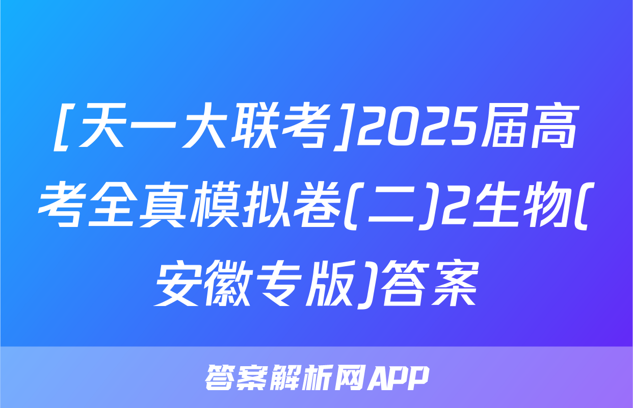 [天一大联考]2025届高考全真模拟卷(二)2生物(安徽专版)答案