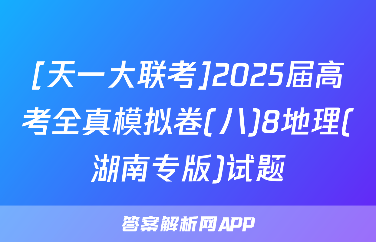 [天一大联考]2025届高考全真模拟卷(八)8地理(湖南专版)试题