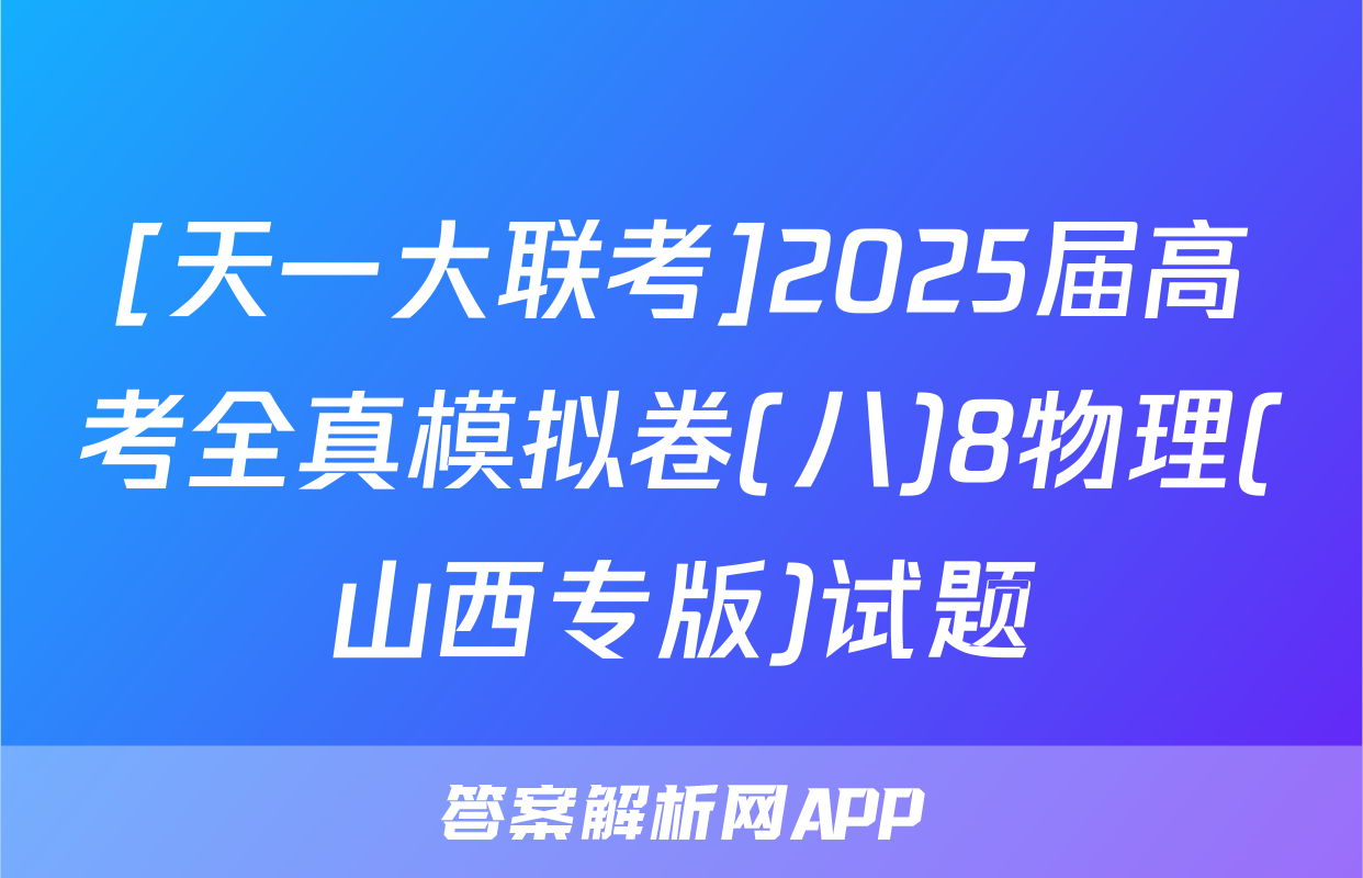 [天一大联考]2025届高考全真模拟卷(八)8物理(山西专版)试题