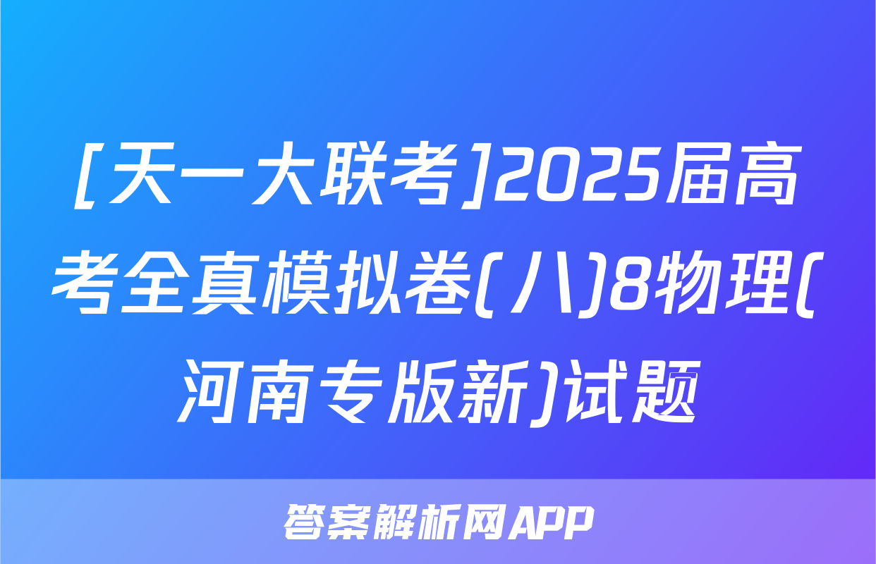 [天一大联考]2025届高考全真模拟卷(八)8物理(河南专版新)试题