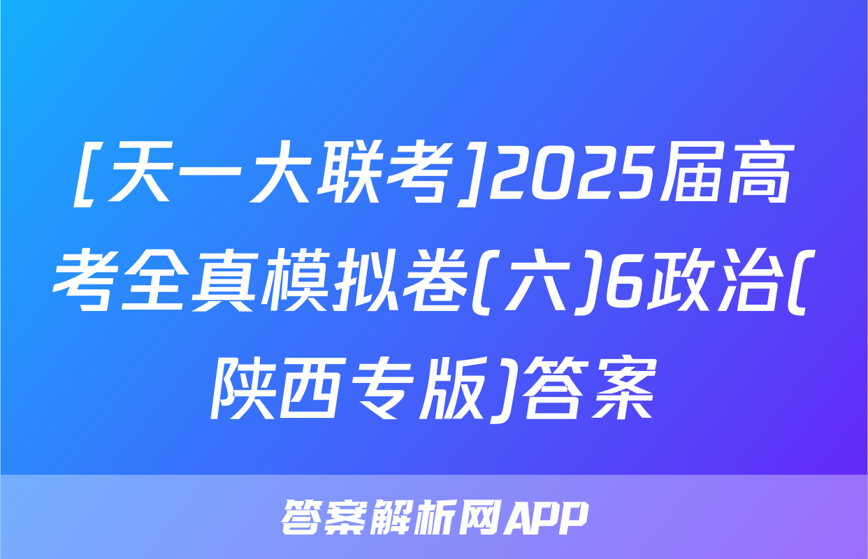 [天一大联考]2025届高考全真模拟卷(六)6政治(陕西专版)答案