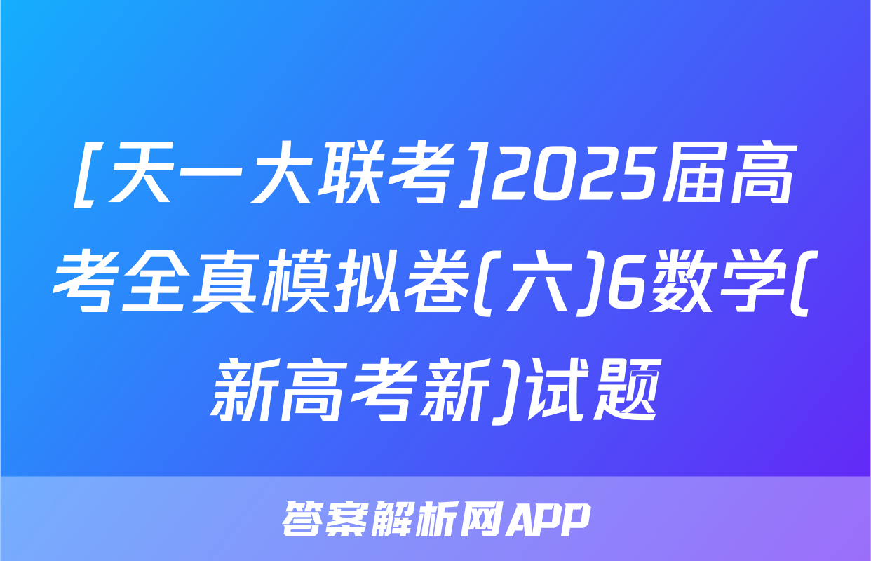 [天一大联考]2025届高考全真模拟卷(六)6数学(新高考新)试题