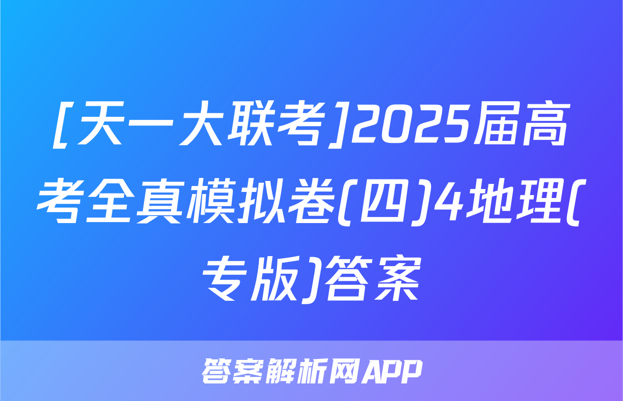 [天一大联考]2025届高考全真模拟卷(四)4地理(专版)答案