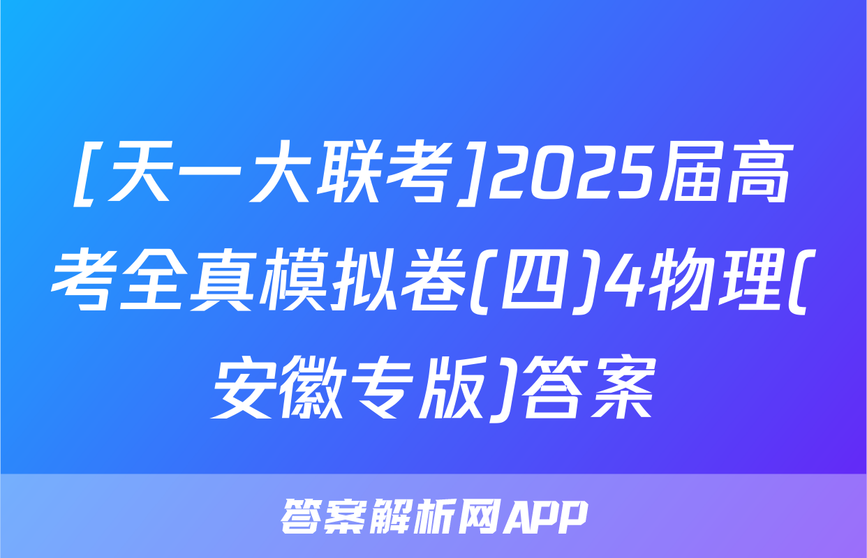 [天一大联考]2025届高考全真模拟卷(四)4物理(安徽专版)答案