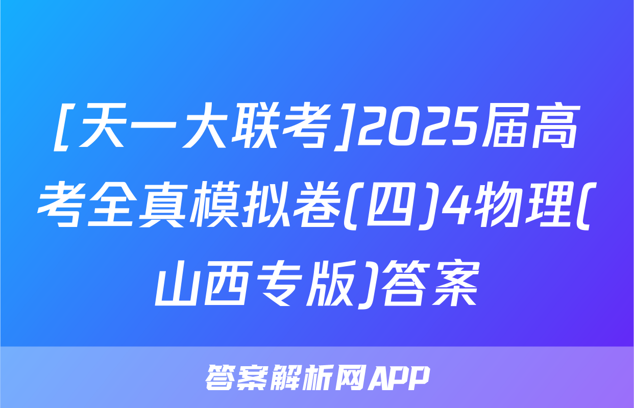 [天一大联考]2025届高考全真模拟卷(四)4物理(山西专版)答案