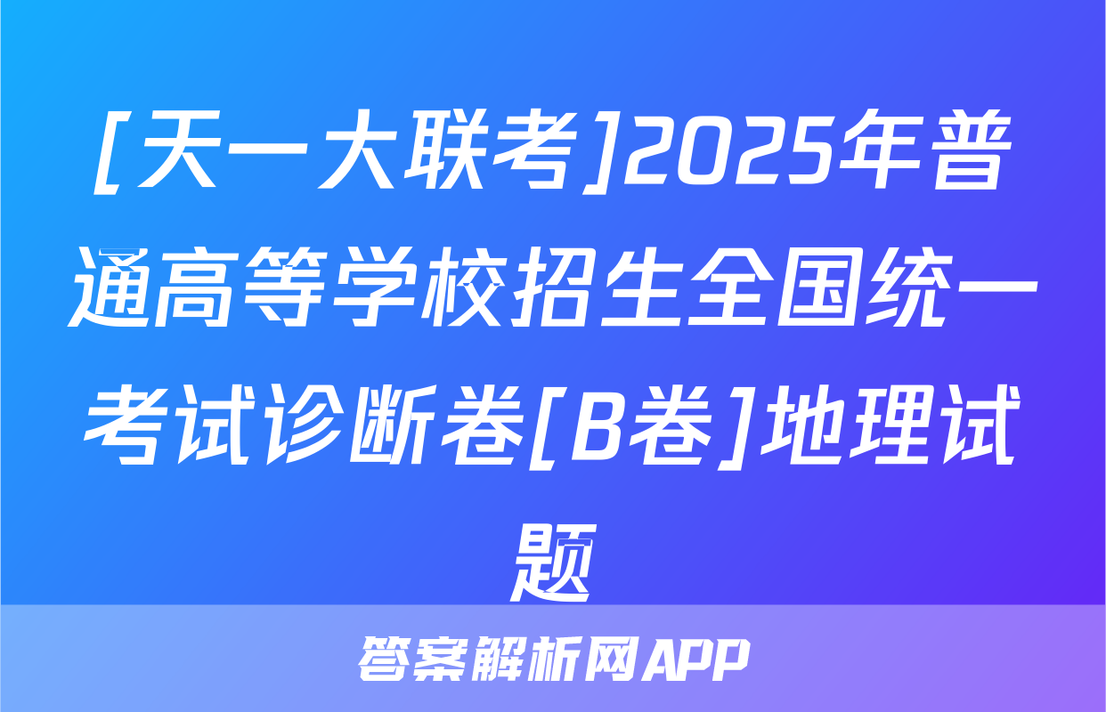 [天一大联考]2025年普通高等学校招生全国统一考试诊断卷[B卷]地理试题