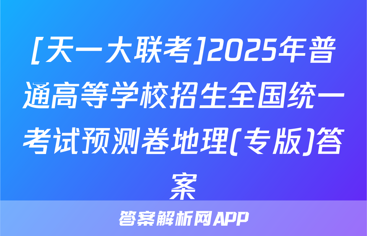 [天一大联考]2025年普通高等学校招生全国统一考试预测卷地理(专版)答案