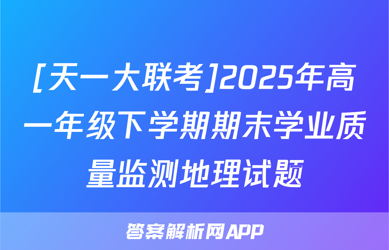 [天一大联考]2025年高一年级下学期期末学业质量监测地理试题