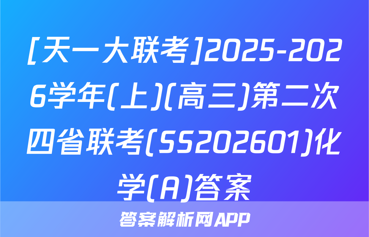 [天一大联考]2025-2026学年(上)(高三)第二次四省联考(SS202601)化学(A)答案