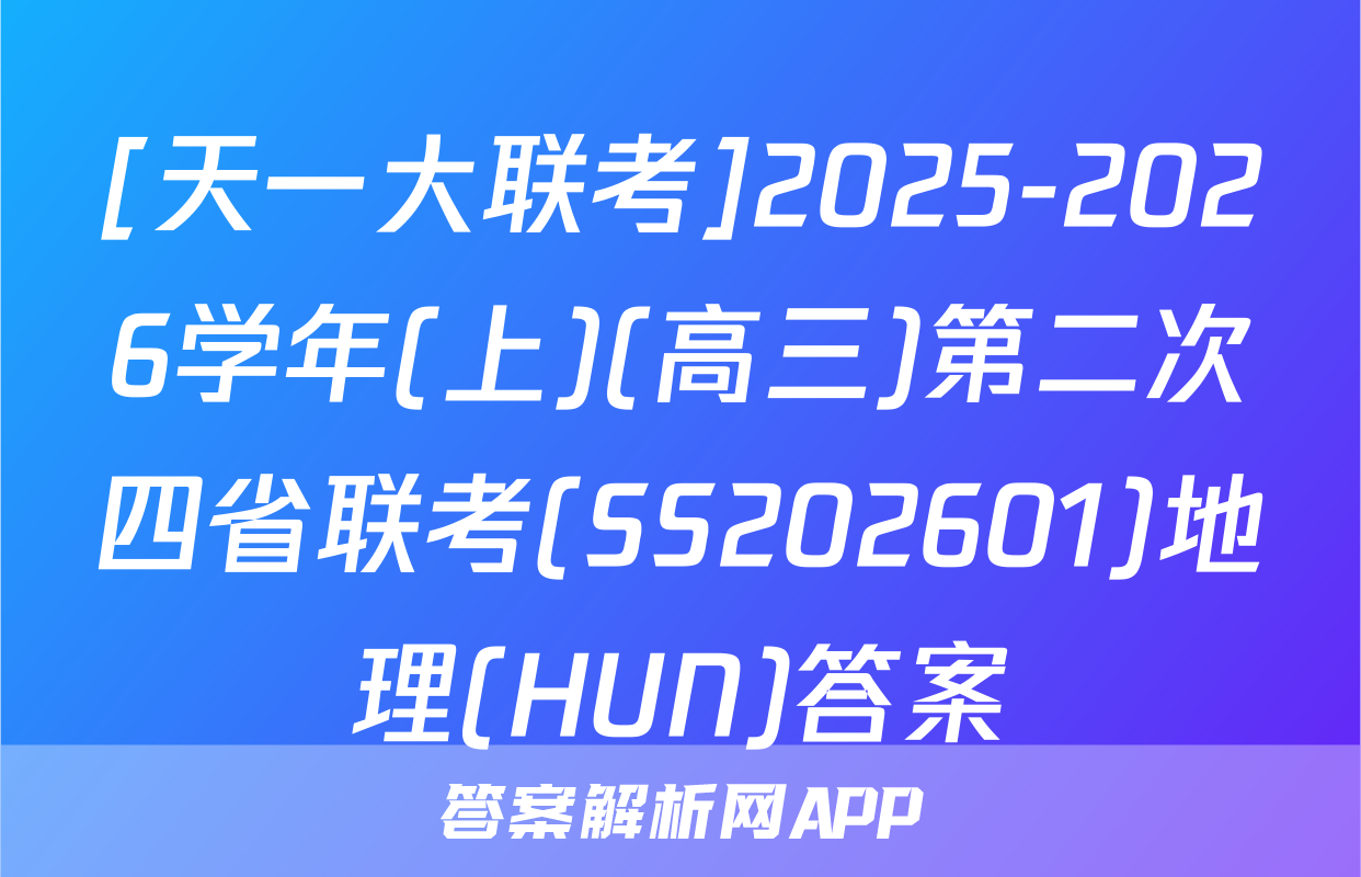 [天一大联考]2025-2026学年(上)(高三)第二次四省联考(SS202601)地理(HUN)答案