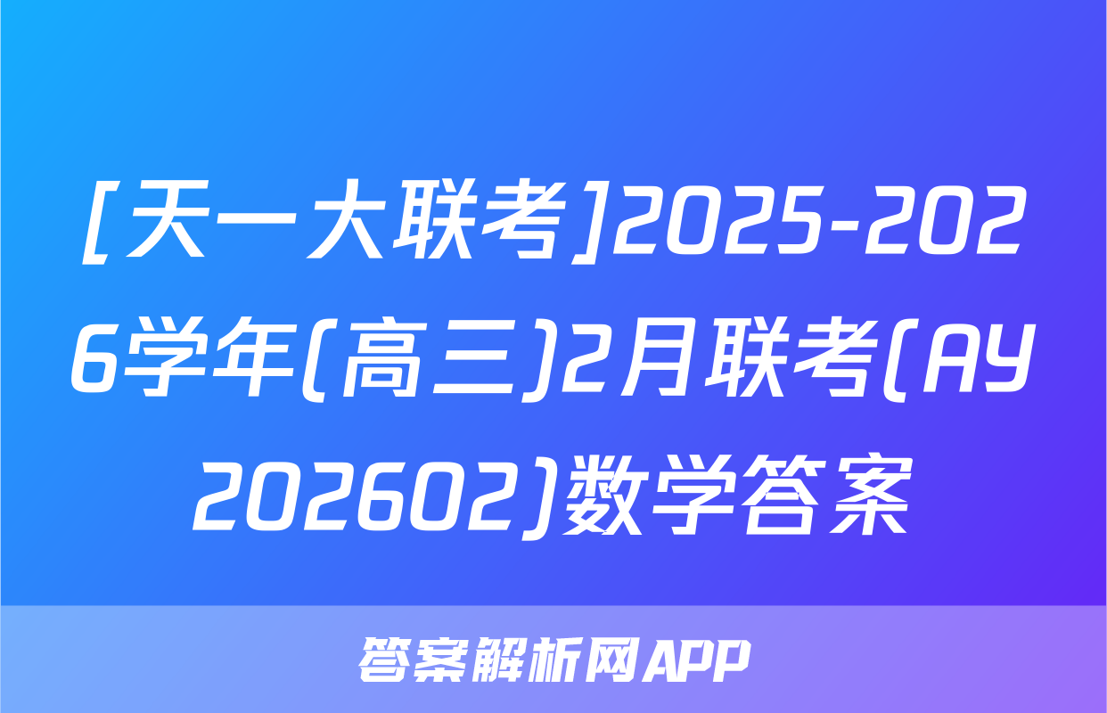 [天一大联考]2025-2026学年(高三)2月联考(AY202602)数学答案
