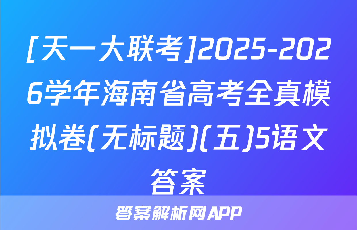 [天一大联考]2025-2026学年海南省高考全真模拟卷(无标题)(五)5语文答案