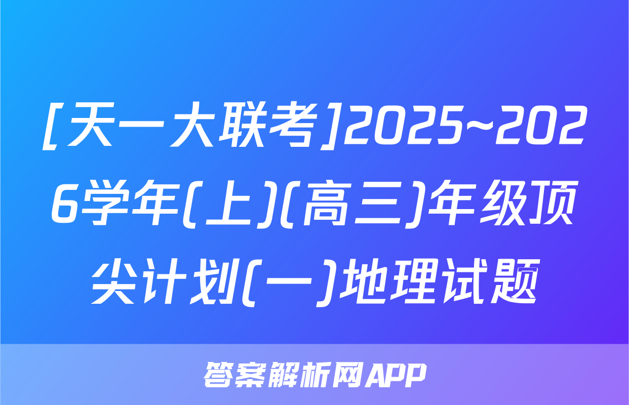 [天一大联考]2025~2026学年(上)(高三)年级顶尖计划(一)地理试题