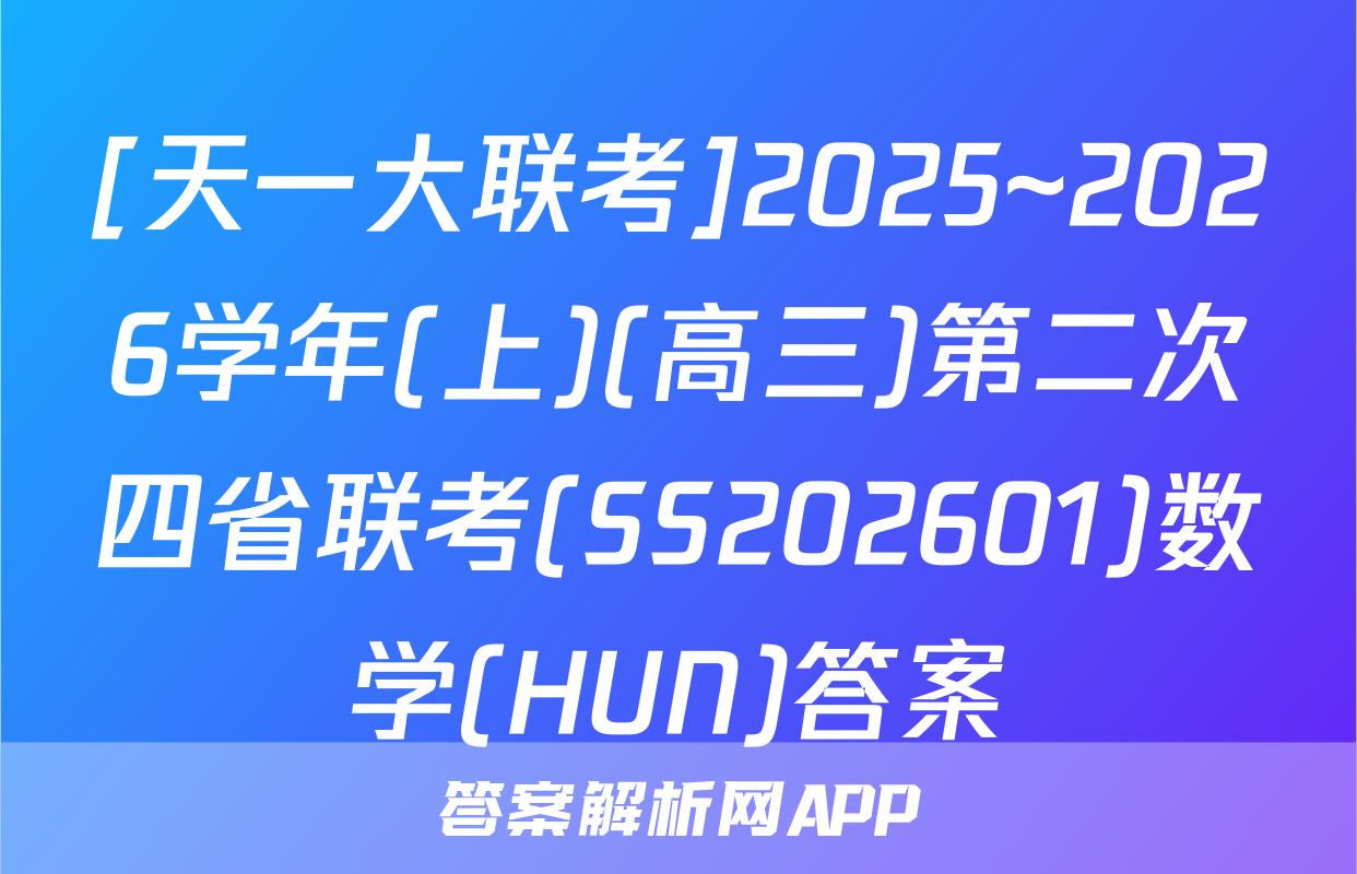 [天一大联考]2025~2026学年(上)(高三)第二次四省联考(SS202601)数学(HUN)答案