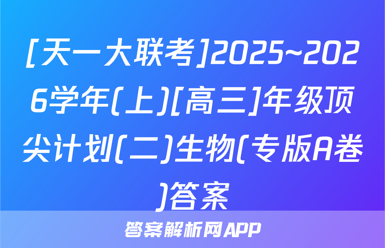 [天一大联考]2025~2026学年(上)[高三]年级顶尖计划(二)生物(专版A卷)答案