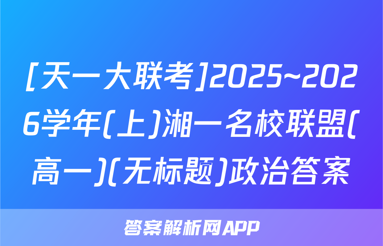 [天一大联考]2025~2026学年(上)湘一名校联盟(高一)(无标题)政治答案