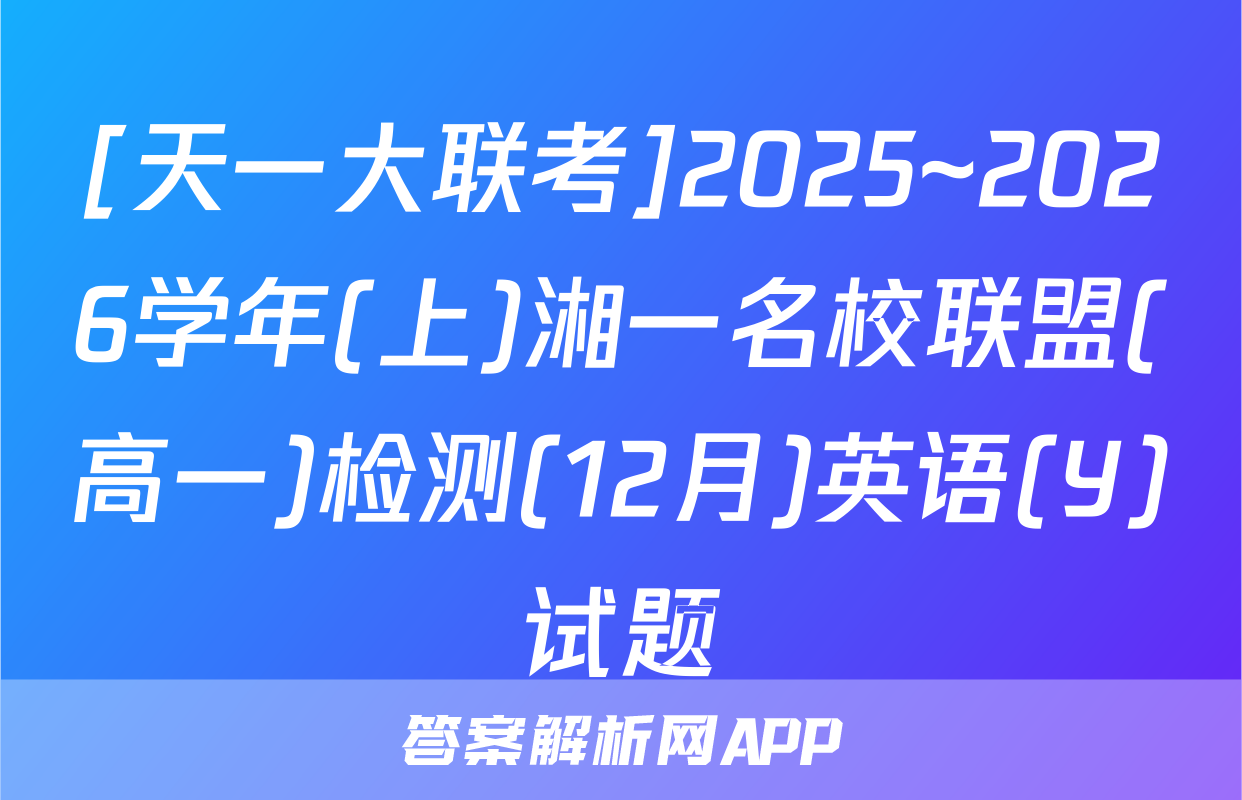 [天一大联考]2025~2026学年(上)湘一名校联盟(高一)检测(12月)英语(Y)试题