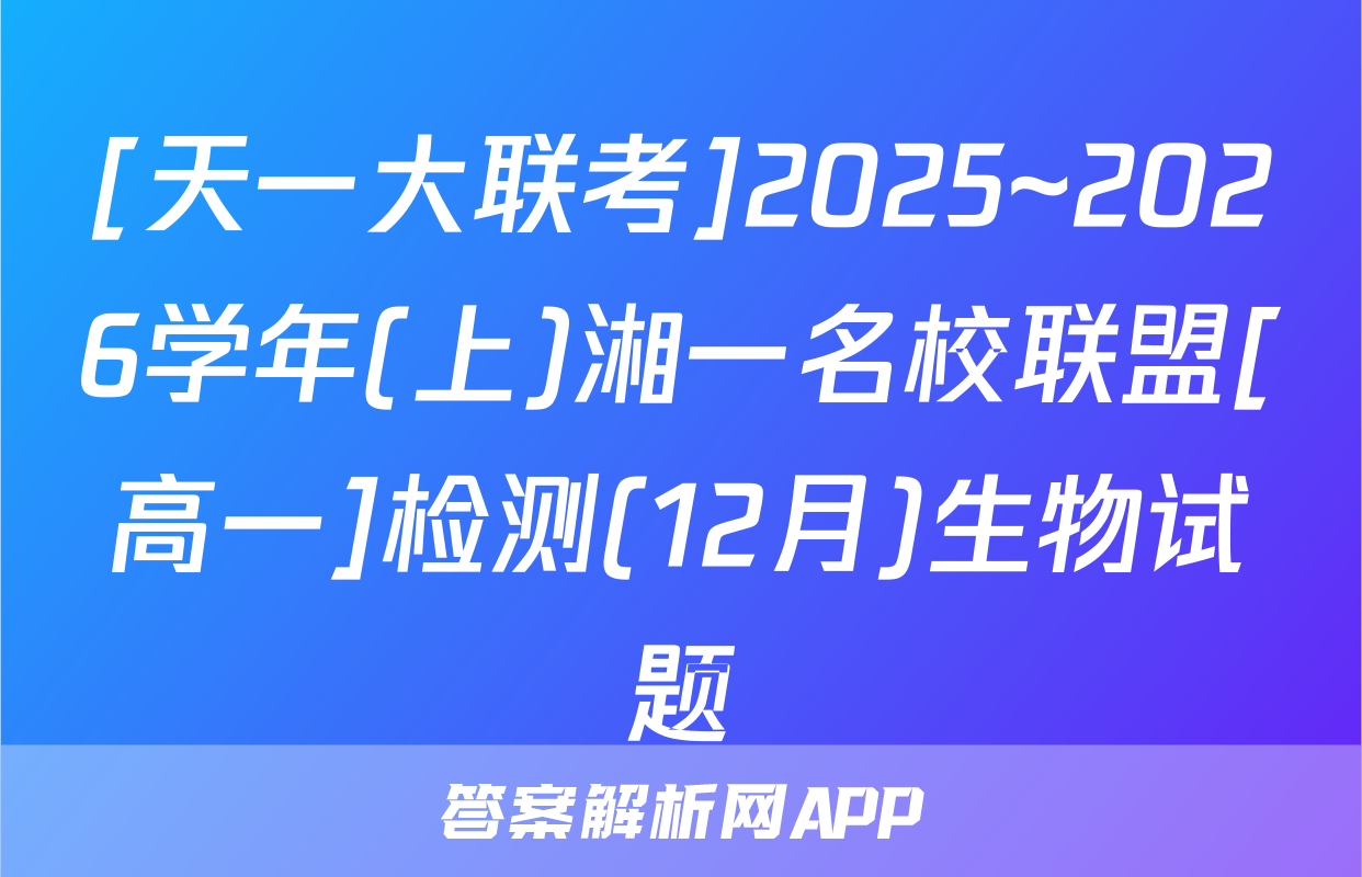 [天一大联考]2025~2026学年(上)湘一名校联盟[高一]检测(12月)生物试题