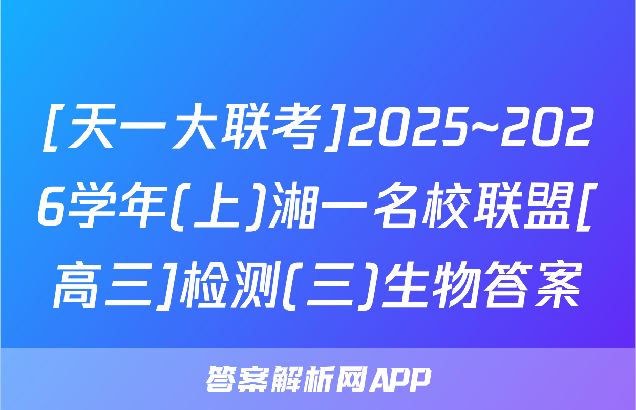 [天一大联考]2025~2026学年(上)湘一名校联盟[高三]检测(三)生物答案