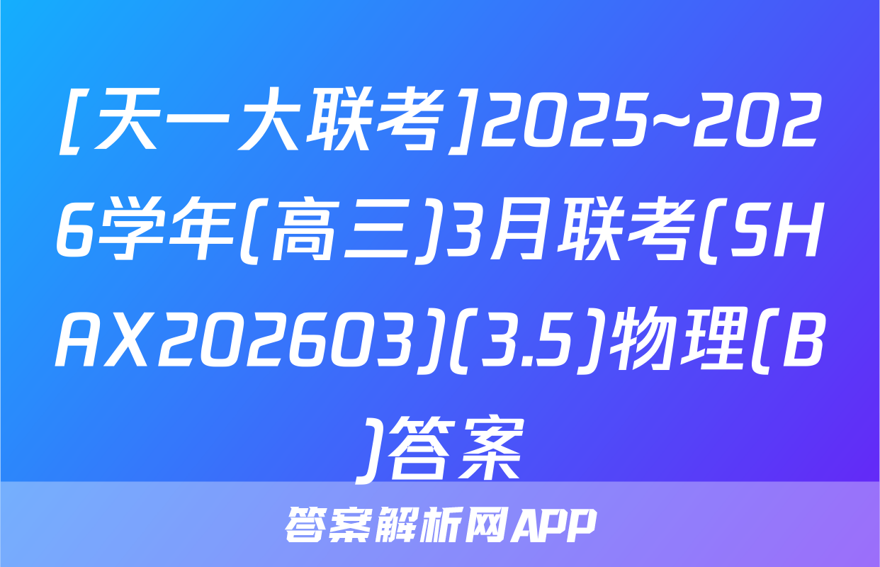 [天一大联考]2025~2026学年(高三)3月联考(SHAX202603)(3.5)物理(B)答案