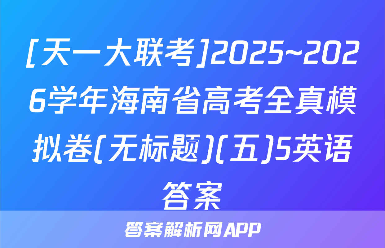 [天一大联考]2025~2026学年海南省高考全真模拟卷(无标题)(五)5英语答案