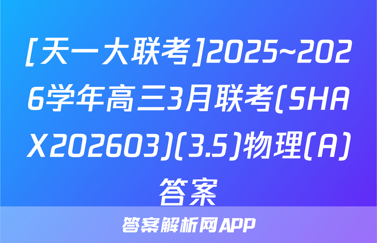 [天一大联考]2025~2026学年高三3月联考(SHAX202603)(3.5)物理(A)答案