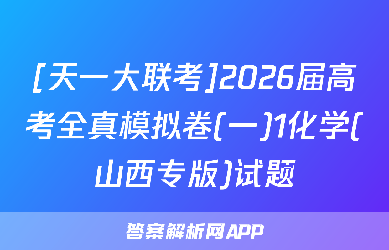 [天一大联考]2026届高考全真模拟卷(一)1化学(山西专版)试题