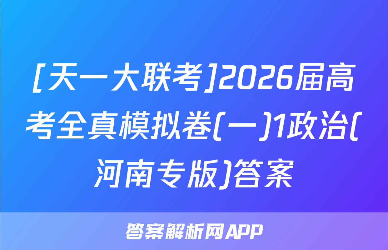 [天一大联考]2026届高考全真模拟卷(一)1政治(河南专版)答案