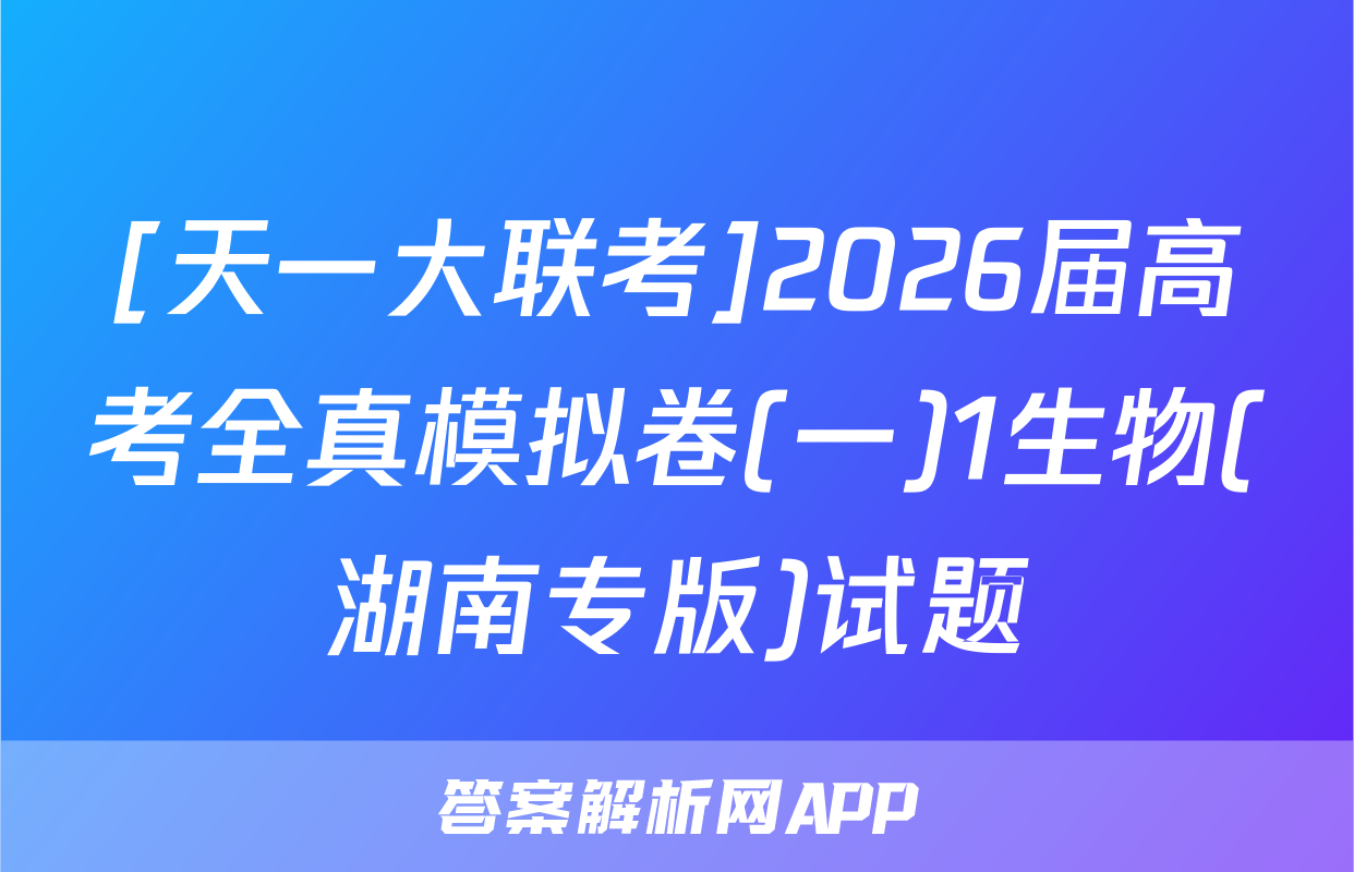 [天一大联考]2026届高考全真模拟卷(一)1生物(湖南专版)试题