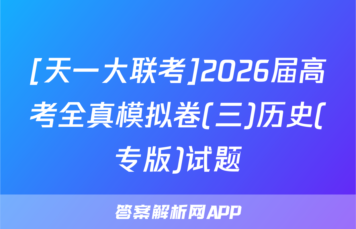 [天一大联考]2026届高考全真模拟卷(三)历史(专版)试题