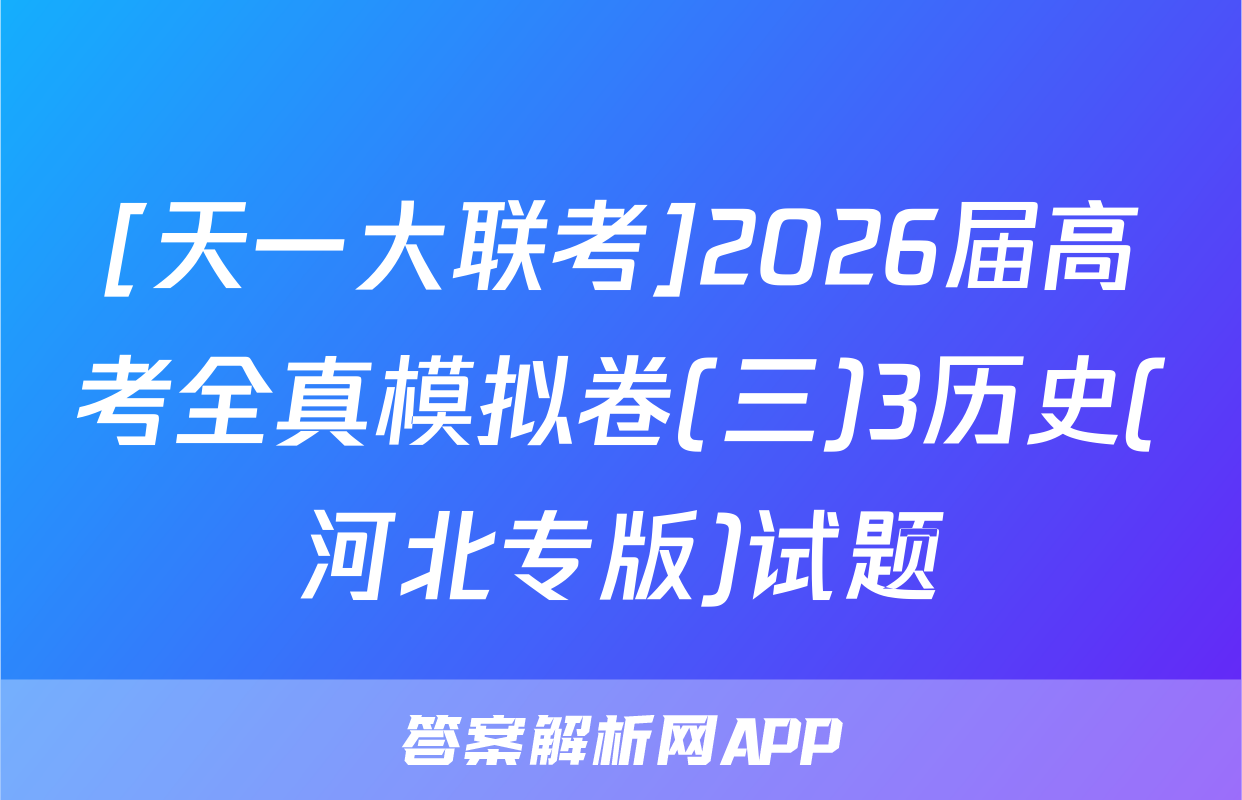 [天一大联考]2026届高考全真模拟卷(三)3历史(河北专版)试题