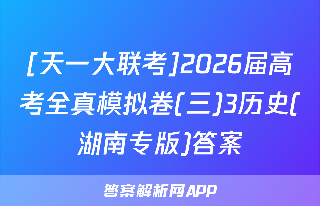 [天一大联考]2026届高考全真模拟卷(三)3历史(湖南专版)答案