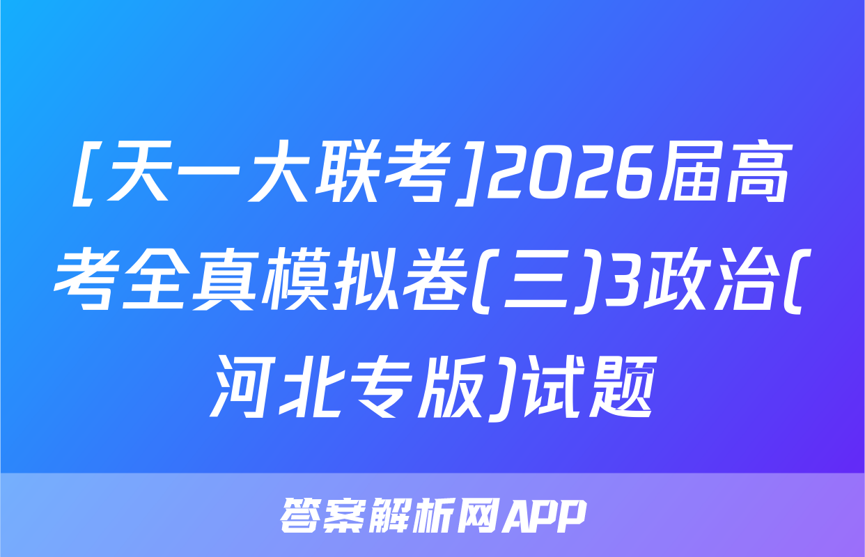 [天一大联考]2026届高考全真模拟卷(三)3政治(河北专版)试题