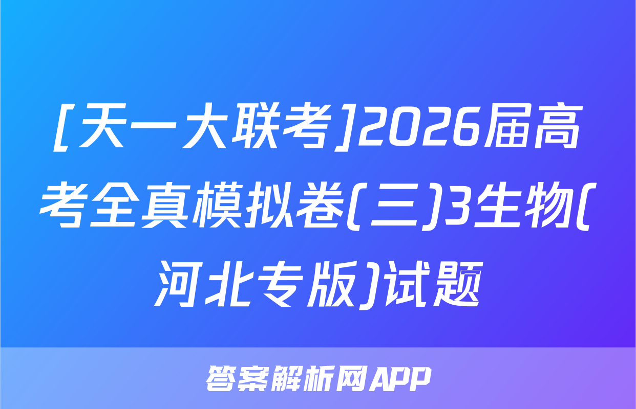 [天一大联考]2026届高考全真模拟卷(三)3生物(河北专版)试题