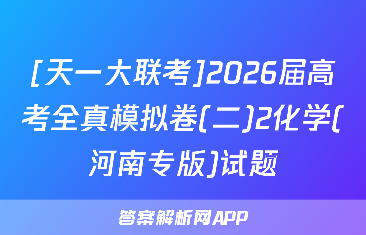 [天一大联考]2026届高考全真模拟卷(二)2化学(河南专版)试题