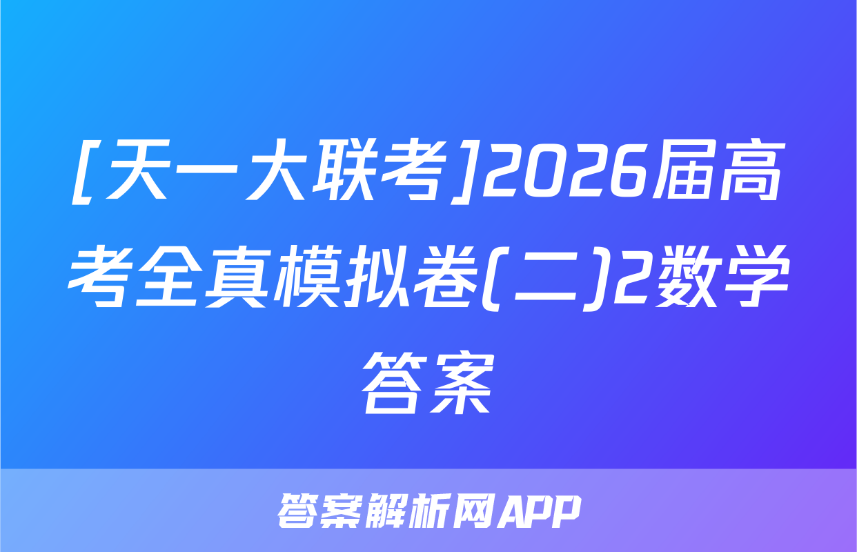 [天一大联考]2026届高考全真模拟卷(二)2数学答案