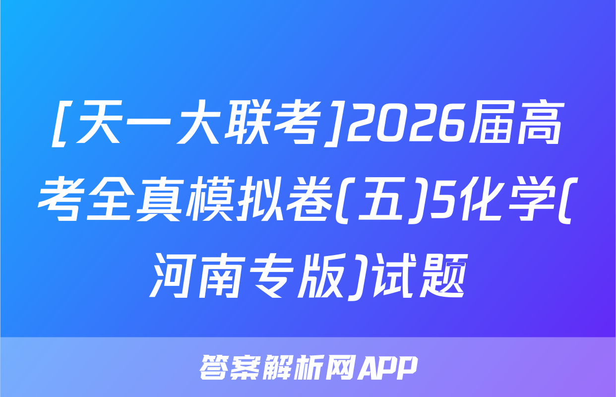 [天一大联考]2026届高考全真模拟卷(五)5化学(河南专版)试题