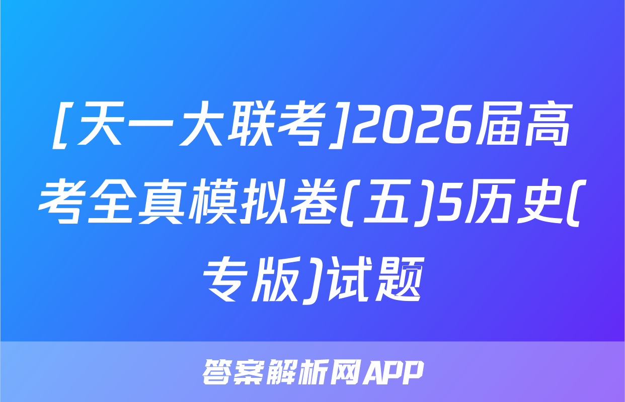 [天一大联考]2026届高考全真模拟卷(五)5历史(专版)试题