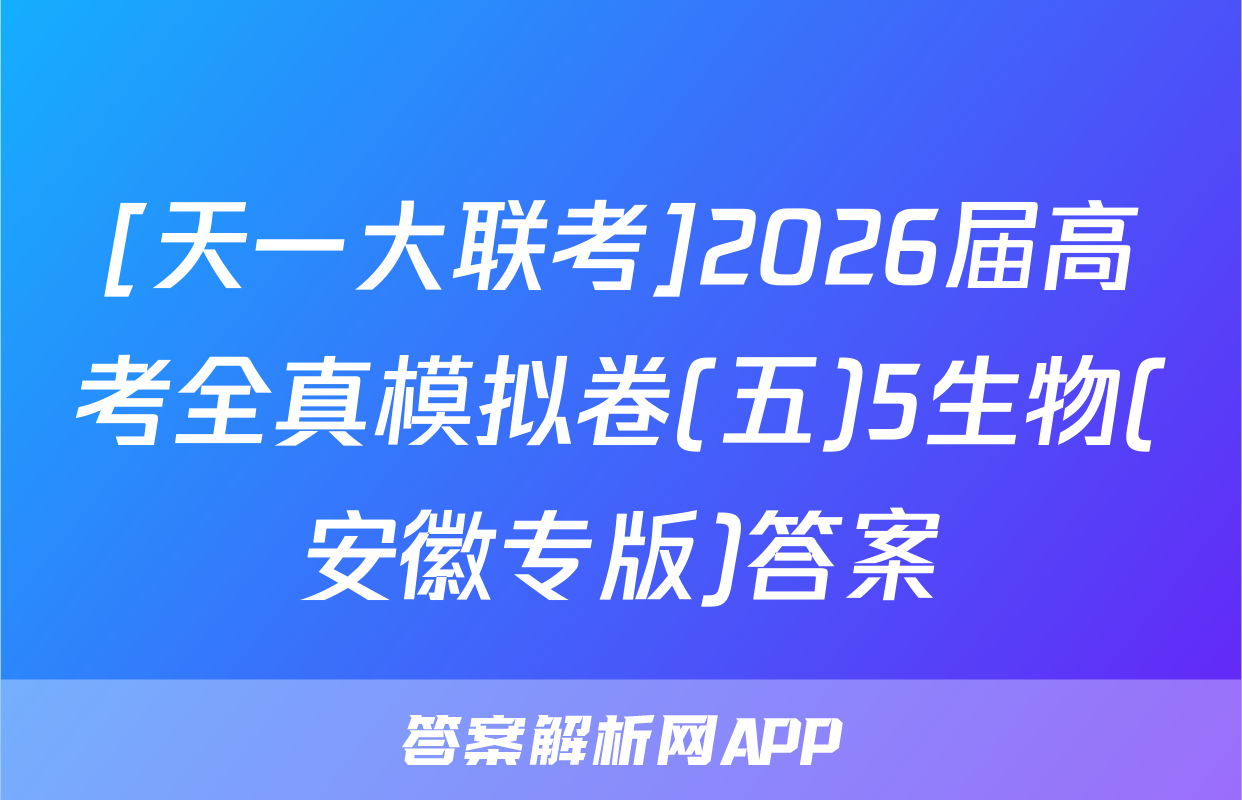 [天一大联考]2026届高考全真模拟卷(五)5生物(安徽专版)答案