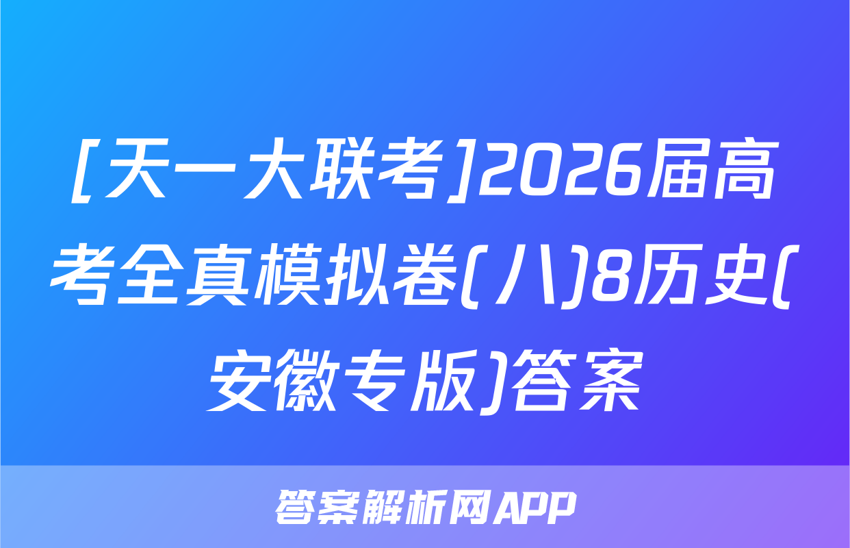 [天一大联考]2026届高考全真模拟卷(八)8历史(安徽专版)答案