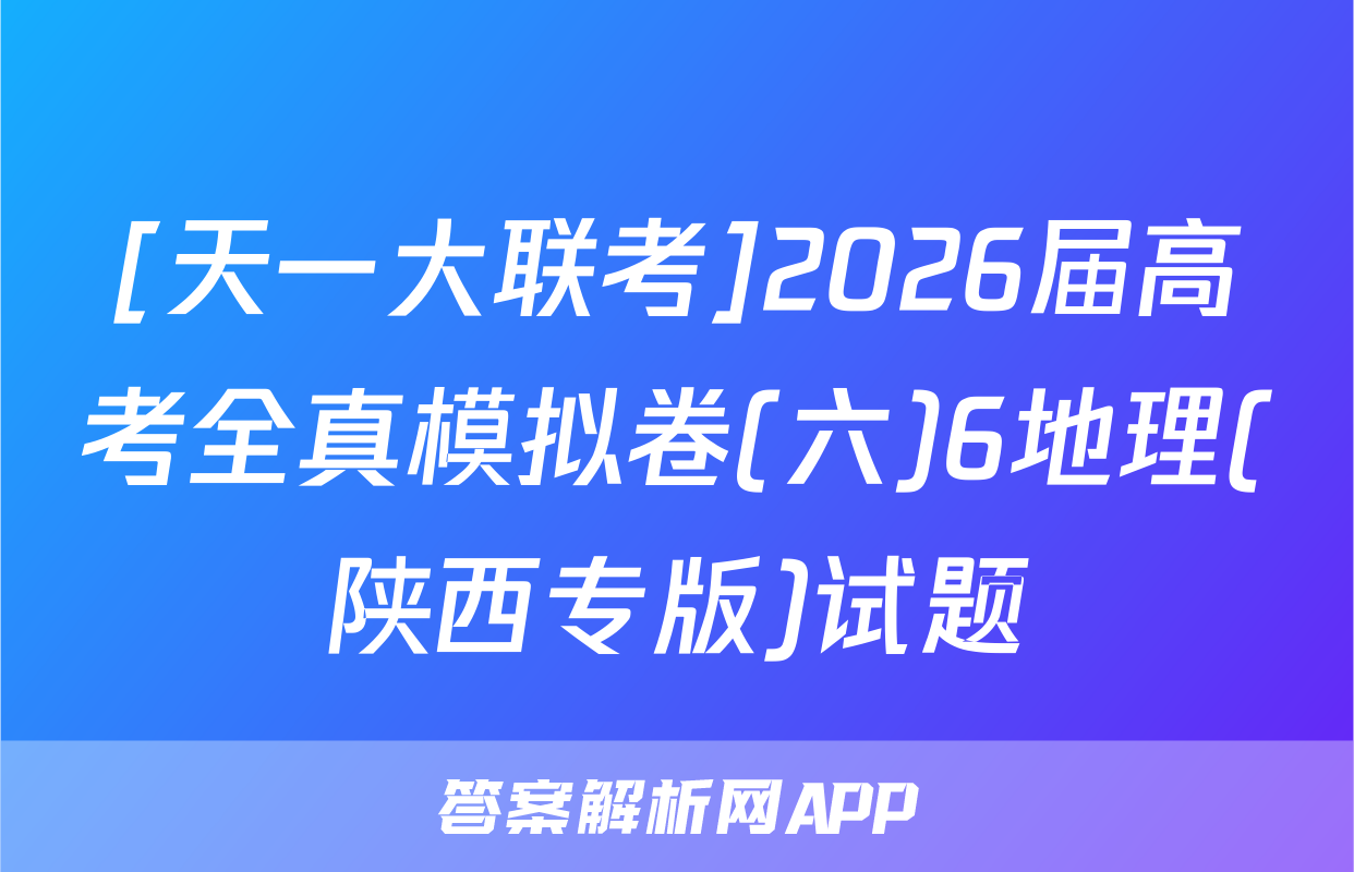 [天一大联考]2026届高考全真模拟卷(六)6地理(陕西专版)试题